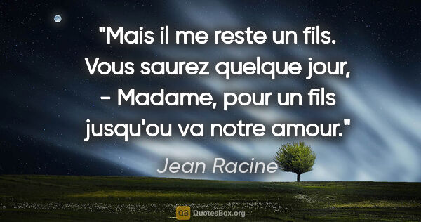 Jean Racine citation: "Mais il me reste un fils. Vous saurez quelque jour, - Madame,..."