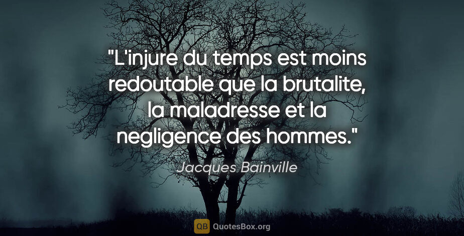 Jacques Bainville citation: "L'injure du temps est moins redoutable que la brutalite, la..."