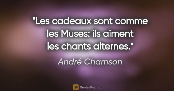André Chamson citation: "Les cadeaux sont comme les Muses: ils aiment les chants alternes."