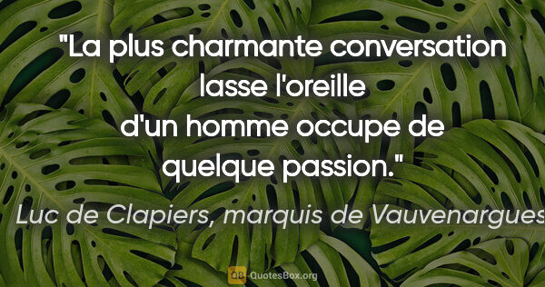 Luc de Clapiers, marquis de Vauvenargues citation: "La plus charmante conversation lasse l'oreille d'un homme..."