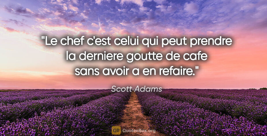 Scott Adams citation: "Le chef c'est celui qui peut prendre la derniere goutte de..."