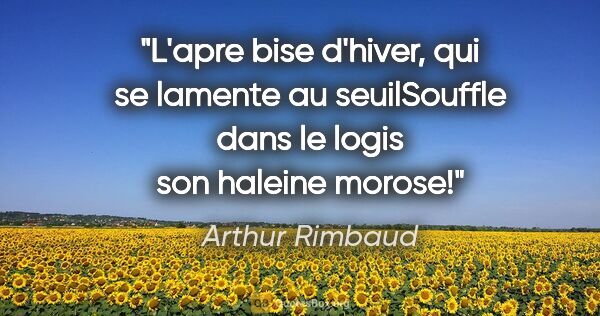 Arthur Rimbaud citation: "L'apre bise d'hiver, qui se lamente au seuilSouffle dans le..."