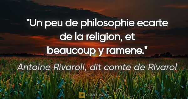 Antoine Rivaroli, dit comte de Rivarol citation: "Un peu de philosophie ecarte de la religion, et beaucoup y..."