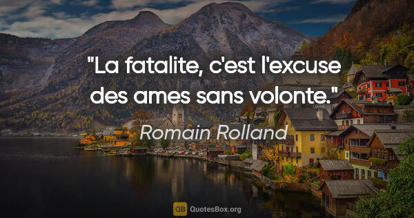 Romain Rolland citation: "La fatalite, c'est l'excuse des ames sans volonte."
