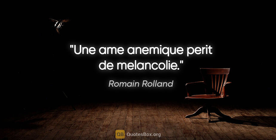 Romain Rolland citation: "Une ame anemique perit de melancolie."