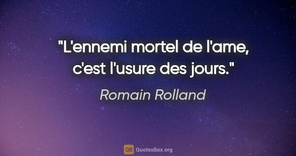 Romain Rolland citation: "L'ennemi mortel de l'ame, c'est l'usure des jours."