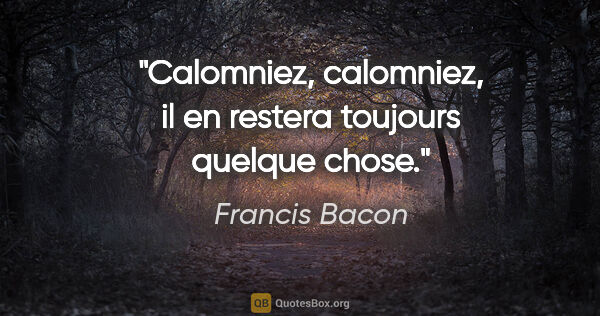 Francis Bacon citation: "Calomniez, calomniez, il en restera toujours quelque chose."