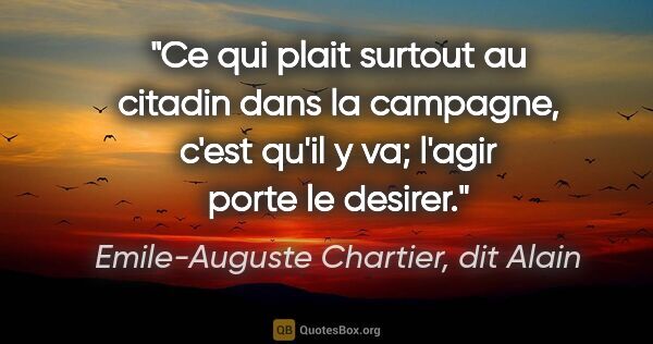 Emile-Auguste Chartier, dit Alain citation: "Ce qui plait surtout au citadin dans la campagne, c'est qu'il..."