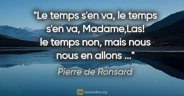 Pierre de Ronsard citation: "Le temps s'en va, le temps s'en va, Madame,Las! le temps non,..."
