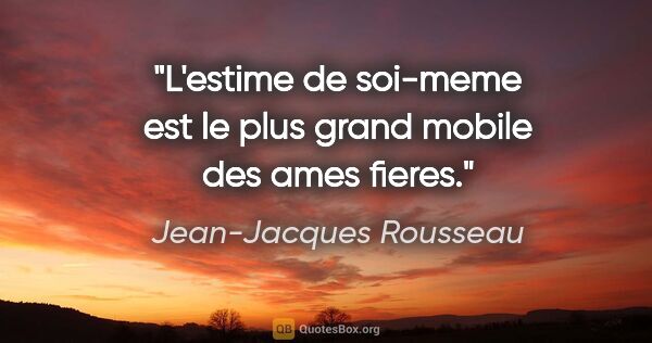 Jean-Jacques Rousseau citation: "L'estime de soi-meme est le plus grand mobile des ames fieres."