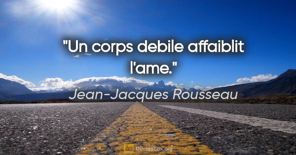 Jean-Jacques Rousseau citation: "Un corps debile affaiblit l'ame."
