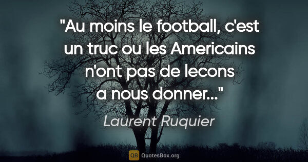 Laurent Ruquier citation: "Au moins le football, c'est un truc ou les Americains n'ont..."