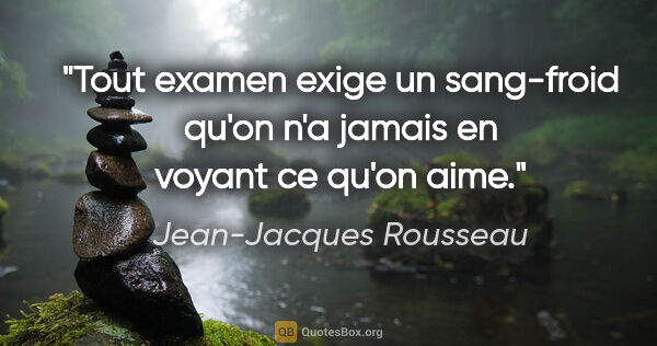 Jean-Jacques Rousseau citation: "Tout examen exige un sang-froid qu'on n'a jamais en voyant ce..."