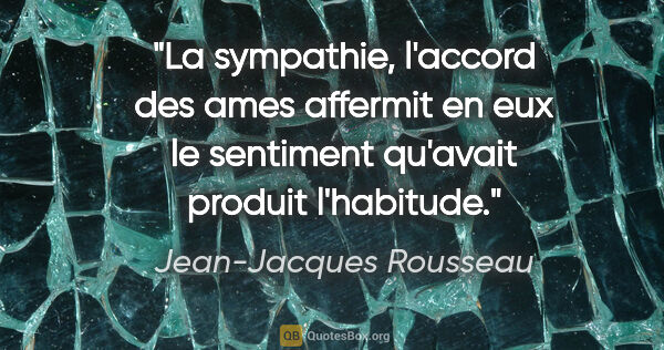 Jean-Jacques Rousseau citation: "La sympathie, l'accord des ames affermit en eux le sentiment..."