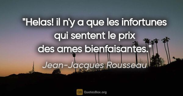 Jean-Jacques Rousseau citation: "Helas! il n'y a que les infortunes qui sentent le prix des..."