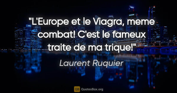 Laurent Ruquier citation: "L'Europe et le Viagra, meme combat! C'est le fameux traite de..."