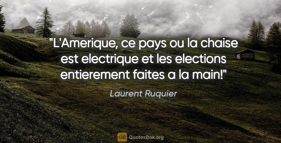 Laurent Ruquier citation: "L'Amerique, ce pays ou la chaise est electrique et les..."