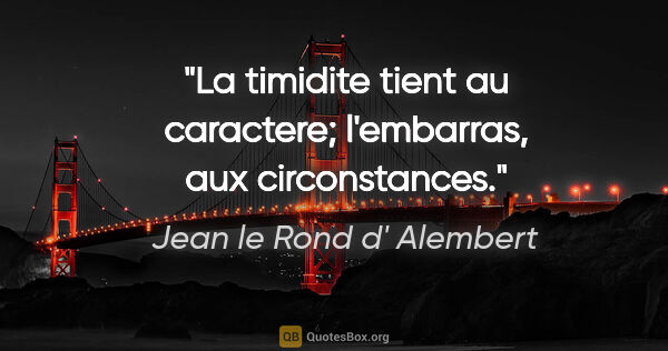 Jean le Rond d' Alembert citation: "La timidite tient au caractere; l'embarras, aux circonstances."
