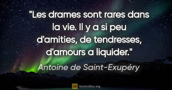 Antoine de Saint-Exupéry citation: "Les drames sont rares dans la vie. Il y a si peu d'amities, de..."