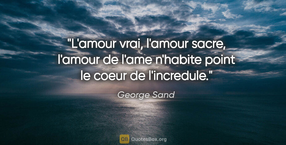 George Sand citation: "L'amour vrai, l'amour sacre, l'amour de l'ame n'habite point..."