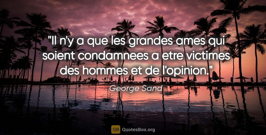 George Sand citation: "Il n'y a que les grandes ames qui soient condamnees a etre..."