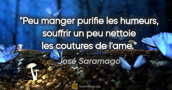 José Saramago citation: "Peu manger purifie les humeurs, souffrir un peu nettoie les..."