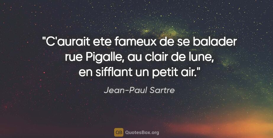 Jean-Paul Sartre citation: "C'aurait ete fameux de se balader rue Pigalle, au clair de..."