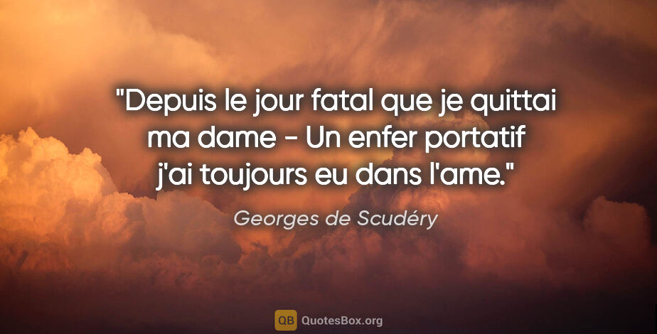 Georges de Scudéry citation: "Depuis le jour fatal que je quittai ma dame - Un enfer..."