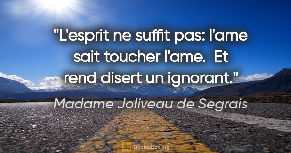 Madame Joliveau de Segrais citation: "L'esprit ne suffit pas: l'ame sait toucher l'ame.  Et rend..."