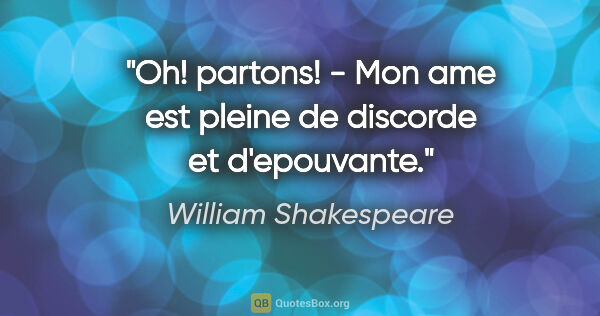 William Shakespeare citation: "Oh! partons! - Mon ame est pleine de discorde et d'epouvante."