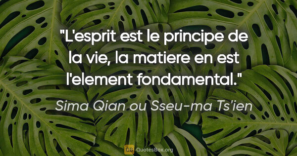 Sima Qian ou Sseu-ma Ts'ien citation: "L'esprit est le principe de la vie, la matiere en est..."