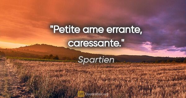 Spartien citation: "Petite ame errante, caressante."