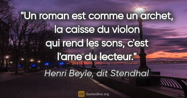 Henri Beyle, dit Stendhal citation: "Un roman est comme un archet, la caisse du violon qui rend les..."