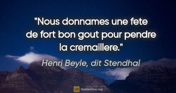Henri Beyle, dit Stendhal citation: "Nous donnames une fete de fort bon gout pour pendre la..."
