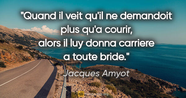Jacques Amyot citation: "Quand il veit qu'il ne demandoit plus qu'a courir, alors il..."
