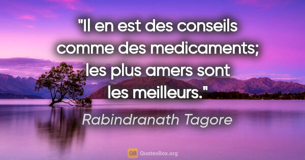 Rabindranath Tagore citation: "Il en est des conseils comme des medicaments; les plus amers..."