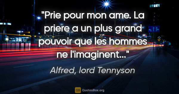 Alfred, lord Tennyson citation: "Prie pour mon ame. La priere a un plus grand pouvoir que les..."