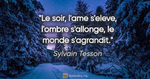 Sylvain Tesson citation: "Le soir, l'ame s'eleve, l'ombre s'allonge, le monde s'agrandit."