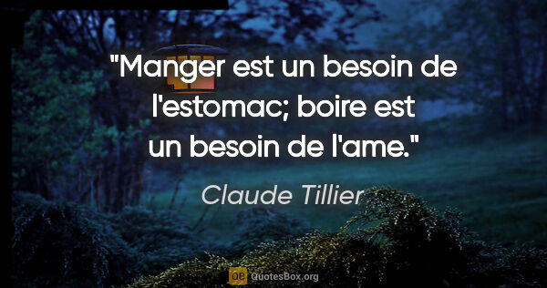 Claude Tillier citation: "Manger est un besoin de l'estomac; boire est un besoin de l'ame."