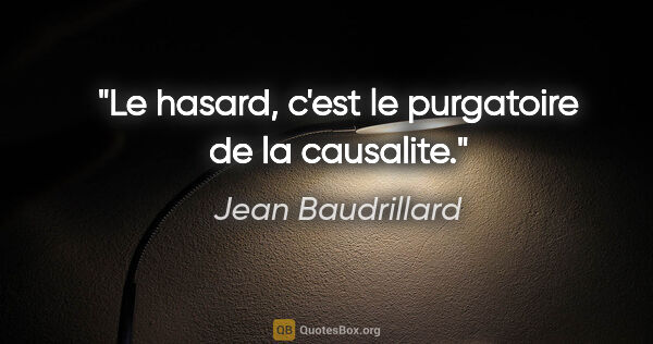 Jean Baudrillard citation: "Le hasard, c'est le purgatoire de la causalite."