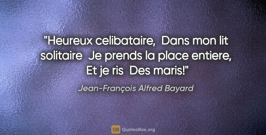 Jean-François Alfred Bayard citation: "Heureux celibataire,  Dans mon lit solitaire  Je prends la..."