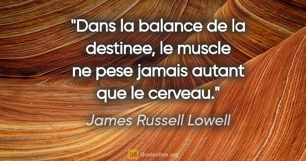 James Russell Lowell citation: "Dans la balance de la destinee, le muscle ne pese jamais..."