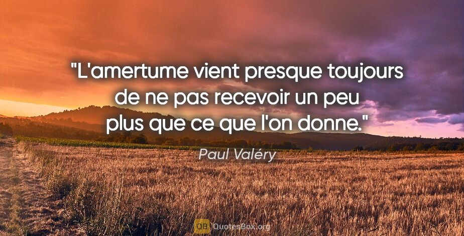 Paul Valéry citation: "L'amertume vient presque toujours de ne pas recevoir un peu..."