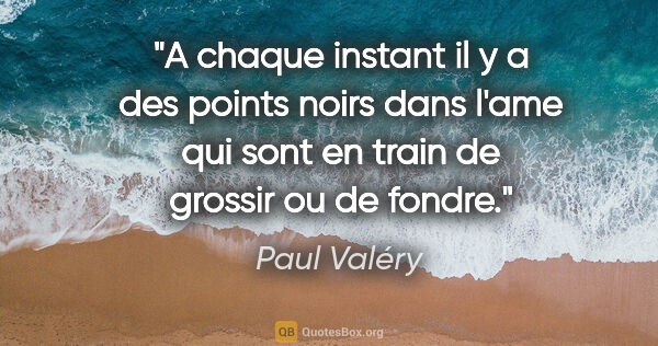 Paul Valéry citation: "A chaque instant il y a des points noirs dans l'ame qui sont..."