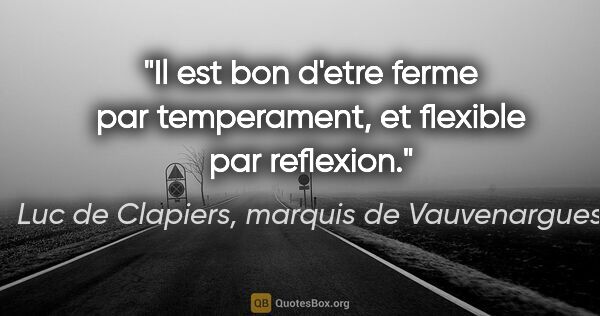 Luc de Clapiers, marquis de Vauvenargues citation: "Il est bon d'etre ferme par temperament, et flexible par..."