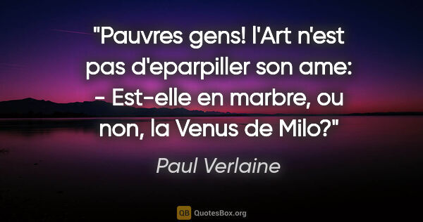 Paul Verlaine citation: "Pauvres gens! l'Art n'est pas d'eparpiller son ame: - Est-elle..."
