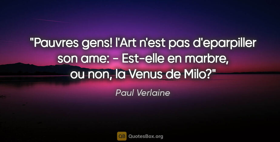 Paul Verlaine citation: "Pauvres gens! l'Art n'est pas d'eparpiller son ame: - Est-elle..."