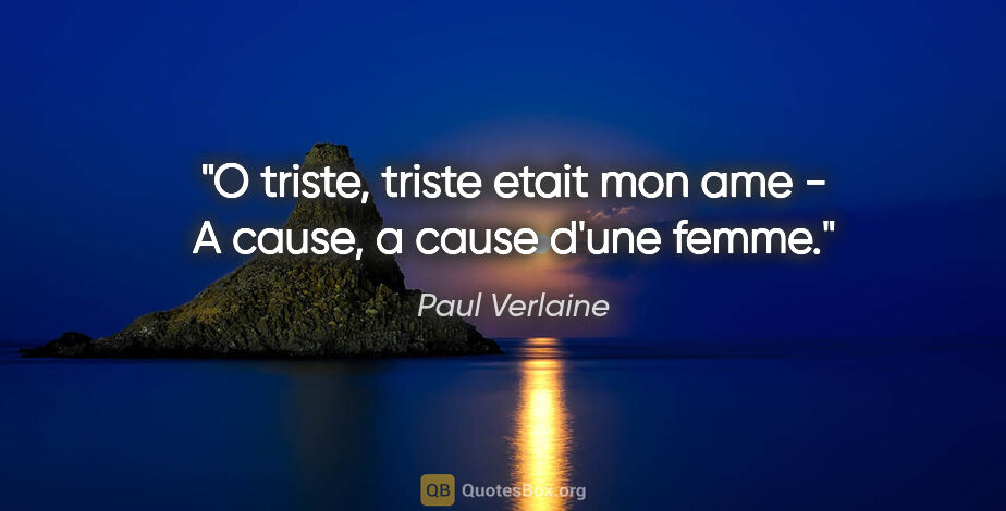 Paul Verlaine citation: "O triste, triste etait mon ame - A cause, a cause d'une femme."