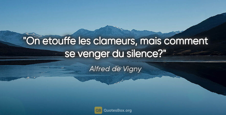 Alfred de Vigny citation: "On etouffe les clameurs, mais comment se venger du silence?"