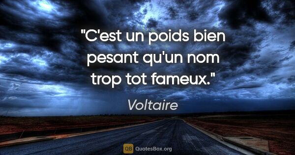 Voltaire citation: "C'est un poids bien pesant qu'un nom trop tot fameux."